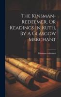 The Kinsman-Redeemer, Or Readings In Ruth, By A Glasgow Merchant