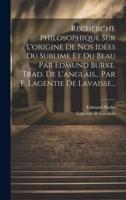 Recherche Philosophique Sur L'origine De Nos Idées Du Sublime Et Du Beau Par Edmund Burke. Trad. De L'anglais... Par E. Lagentie De Lavaisse...