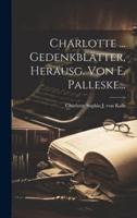 Charlotte ... Gedenkblätter, Herausg. Von E. Palleske...