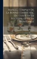 Manuel Complet De La Bonne Compagnie, Ou, Guide De La Politesse, Et De La Bienséance