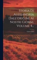 Storia Di Alessandria Dall'origine Ai Nostri Giorni, Volume 4...