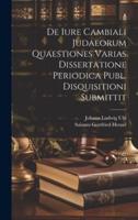 De Iure Cambiali Judaeorum Quaestiones Varias Dissertatione Periodica Publ. Disquisitioni Submittit