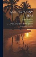 Sailing Sunny Seas; a Story of Travel in Jamaica, Honolulu, Haiti, Santo Domingo, Porto Rico, St. Thomas, Dominica, Martinique, Trinidad and the West Indies