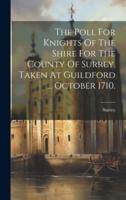 The Poll For Knights Of The Shire For The County Of Surrey. Taken At Guildford ... October 1710.