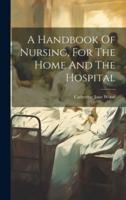 A Handbook Of Nursing, For The Home And The Hospital