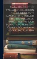 Catalogue Of The Valuable Collection Of Important Manuscripts, Formed By ... Dr. Wellesley. Which Will Be Sold By Auction, By Messrs. Sotheby, Wilkinson & Hodge, 3rd Aug. 1866