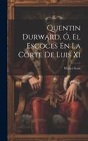 Quentin Durward, Ó, El Escoces En La Córte De Luis Xi