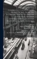 Catalogue Of The Celebrated Collection Of Works Of Art, From The Byzantine Period To That Of Louis Seize, Of That Distinguished Collector Ralph Bernal, Esq., Deceased