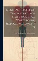Biennial Report Of The Watertown State Hospital, Watertown, Illinois, Volumes 1-3