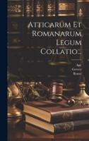 Atticarum Et Romanarum Legum Collatio...