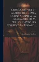 Cours Complet Et Gradué De Thèmes Latins Adapté A La Grammaire De M. Burnouf Avec Les Corrigés En Regard...
