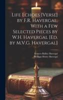 Life Echoes [Verse] by F.R. Havergal, With a Few Selected Pieces by W.H. Havergal [Ed. By M.V.G. Havergal]
