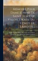 Mémoire Pour Dame Jeanne De Saint-Remy De Valois, Epouse Du Comte De Lamotte...
