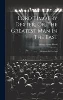 Lord Timothy Dexter, Or, The Greatest Man In The East