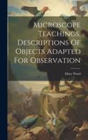 Microscope Teachings, Descriptions Of Objects Adapted For Observation