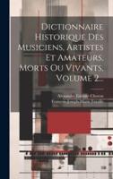Dictionnaire Historique Des Musiciens, Artistes Et Amateurs, Morts Ou Vivants, Volume 2...