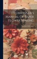 Helbronner's Manual Of Paper Flower Making