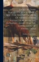 Light In Dark Places.(victoria Street Soc. For The Protection Of Animals From Vivisection, With The Internat. Assoc. For The Suppression Of Vivisection)