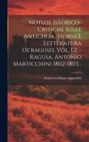 Notizie Istorico-Critiche Sulle Antichita, Storia E Letteratura De'ragusei. Vol. 1.2. -Ragusa, Antonio Marticchini 1802-1803...