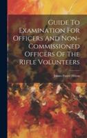 Guide To Examination For Officers And Non-Commissioned Officers Of The Rifle Volunteers