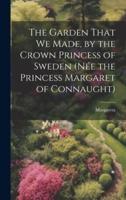 The Garden That We Made, by the Crown Princess of Sweden (Née the Princess Margaret of Connaught)
