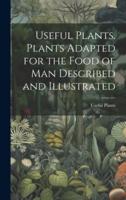 Useful Plants. Plants Adapted for the Food of Man Described and Illustrated