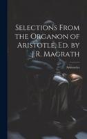 Selections From the Organon of Aristotle, Ed. By J.R. Magrath