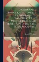 Dictionnaire Liturgique, Historique Et Théorique De Plainchant Et De Musique D'église Au Moyen Àgo Et Dans Les Temps Modernes...