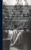 The Dramatic Works of Sir Aston Cokain. With Prefatory Memoir, Intr. And Notes [By J. Maidment and W.H. Logan]