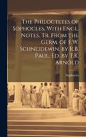 The Philoctetes of Sophocles, With Engl. Notes, Tr. From the Germ. Of F.W. Schneidewin, by R.B. Paul. Ed. By T.K. Arnold