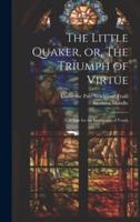 The Little Quaker, or, The Triumph of Virtue