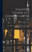 Thaddeus Stevens as a Country Lawyer; Address Before the Pennsylvania State Bar Association at Bedford Springs, Pa., June 27, 1906; Volume 1