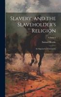 Slavery, and the Slaveholder's Religion; as Opposed to Christianity; Volume 1
