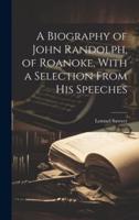 A Biography of John Randolph, of Roanoke, With a Selection From His Speeches