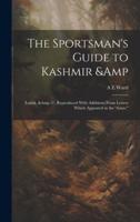 The Sportsman's Guide to Kashmir & Ladak, & C. Reproduced With Additions From Letters Which Appeared in the 'Asian."