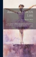 Amateur Circus Life; a New Method of Phyical Development for Boys and Girls, Based on the Ten Elements of Simple Tumbling and Adapted From the Practice of Professional Acrobats