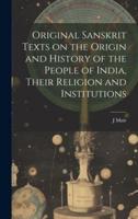 Original Sanskrit Texts on the Origin and History of the People of India, Their Religion and Institutions