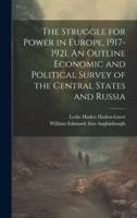 The Struggle for Power in Europe, 1917-1921. An Outline Economic and Political Survey of the Central States and Russia