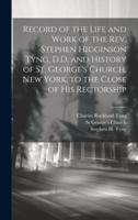 Record of the Life and Work of the Rev. Stephen Higginson Tyng, D.D. And History of St. George's Church, New York, to the Close of His Rectorship