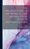 The Orchestration of the Metrical Line, an Analytical Study of Rhythmical Form