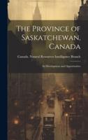 The Province of Saskatchewan, Canada; Its Development and Opportunities
