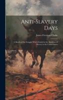 Anti-Slavery Days; a Sketch of the Struggle Which Ended in the Abolition of Slavery in the United States