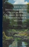 Sexti Rufi ... Breviarium Rerum Gestarum Populi Romani, Ad Mm.Ss. Emendatum [By R. Mecenate].