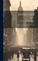 Rossevelt; His Policies, His Enemies, His Friends; Volume 1
