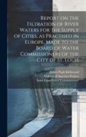 Report on the Filtration of River Waters for the Supply of Cities, as Practised in Europe, Made to the Board of Water Commissioners of the City of St. Louis