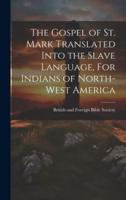 The Gospel of St. Mark Translated Into the Slave Language, For Indians of North-West America