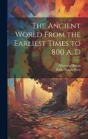 The Ancient World From the Earliest Times to 800 A. D