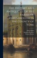 The History and Antiquities of the Parish of Heminbrough in the County of York