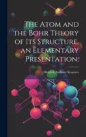 The Atom and the Bohr Theory of Its Structure, an Elementary Presentation;