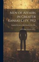 Men of Affairs in Greater Kansas City, 1912; a Newspaper Reference Work ..